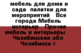 мебель для дома и сада, палатки для мероприятий - Все города Мебель, интерьер » Прочая мебель и интерьеры   . Челябинская обл.,Челябинск г.